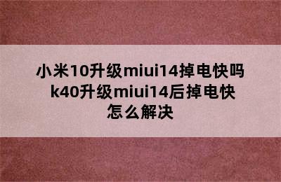 小米10升级miui14掉电快吗 k40升级miui14后掉电快怎么解决